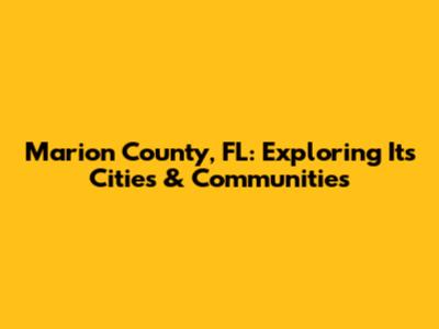 Marion County, FL: Exploring Its Cities & Communities