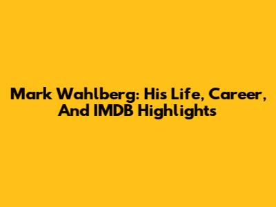 Mark Wahlberg: His Life, Career, And IMDB Highlights