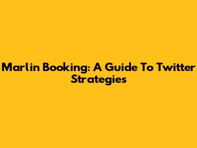 Marlin Booking: A Guide To Twitter Strategies