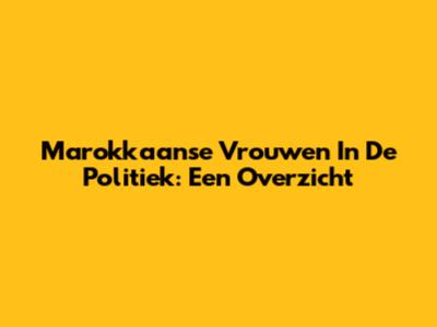 Marokkaanse Vrouwen In De Politiek: Een Overzicht