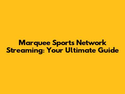 Marquee Sports Network Streaming: Your Ultimate Guide
