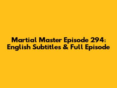 Martial Master Episode 294: English Subtitles & Full Episode
