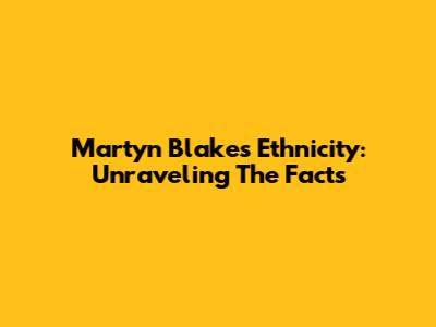 Martyn Blake's Ethnicity: Unraveling The Facts