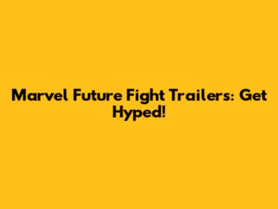 Marvel Future Fight Trailers: Get Hyped!