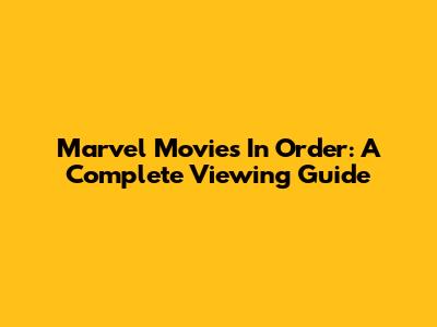 Marvel Movies In Order: A Complete Viewing Guide