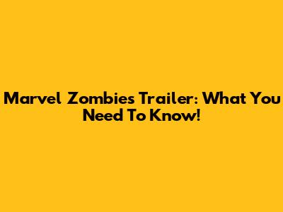 Marvel Zombies Trailer: What You Need To Know!