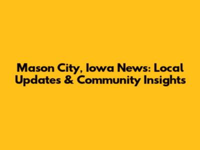 Mason City, Iowa News: Local Updates & Community Insights