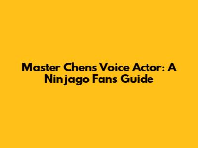 Master Chen's Voice Actor: A Ninjago Fan's Guide