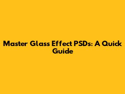 Master Glass Effect PSDs: A Quick Guide
