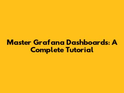 Master Grafana Dashboards: A Complete Tutorial
