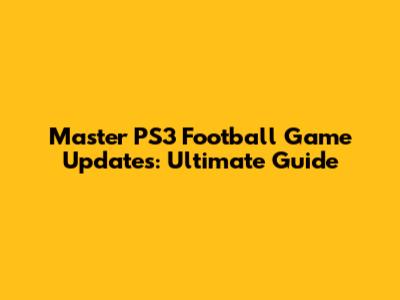 Master PS3 Football Game Updates: Ultimate Guide