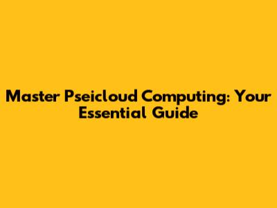 Master Pseicloud Computing: Your Essential Guide