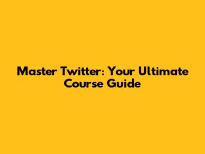 Master Twitter: Your Ultimate Course Guide