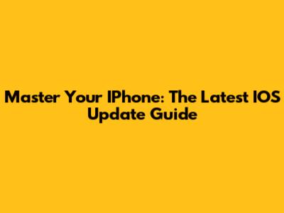 Master Your IPhone: The Latest IOS Update Guide