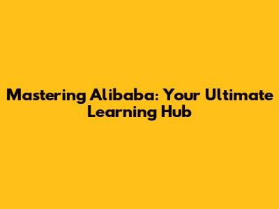 Mastering Alibaba: Your Ultimate Learning Hub