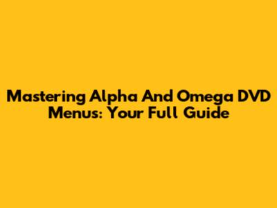 Mastering Alpha And Omega DVD Menus: Your Full Guide