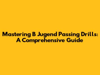 Mastering B Jugend Passing Drills: A Comprehensive Guide