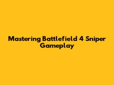 Mastering Battlefield 4 Sniper Gameplay