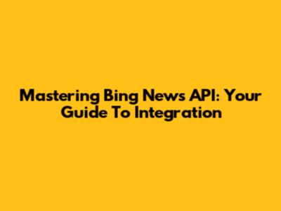 Mastering Bing News API: Your Guide To Integration