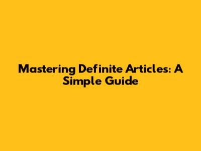 Mastering Definite Articles: A Simple Guide