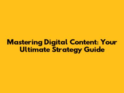 Mastering Digital Content: Your Ultimate Strategy Guide