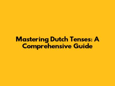 Mastering Dutch Tenses: A Comprehensive Guide