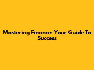 Mastering Finance: Your Guide To Success