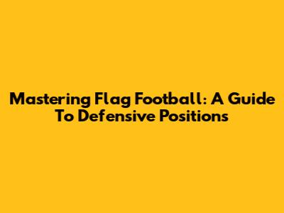 Mastering Flag Football: A Guide To Defensive Positions