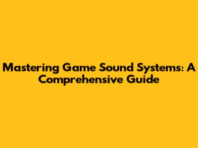 Mastering Game Sound Systems: A Comprehensive Guide