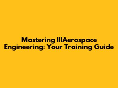 Mastering IIIAerospace Engineering: Your Training Guide
