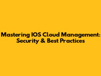 Mastering IOS Cloud Management: Security & Best Practices