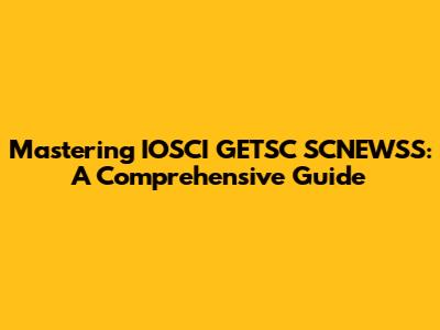 Mastering IOSCI GETSC SCNEWSS: A Comprehensive Guide