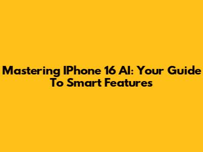 Mastering IPhone 16 AI: Your Guide To Smart Features