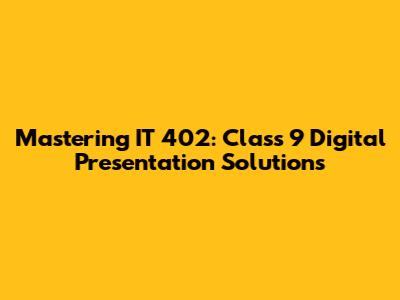 Mastering IT 402: Class 9 Digital Presentation Solutions