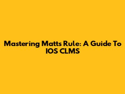 Mastering Matt's Rule: A Guide To IOS CLMS