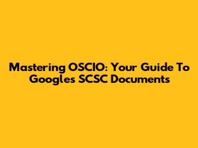 Mastering OSCIO: Your Guide To Google's SCSC Documents