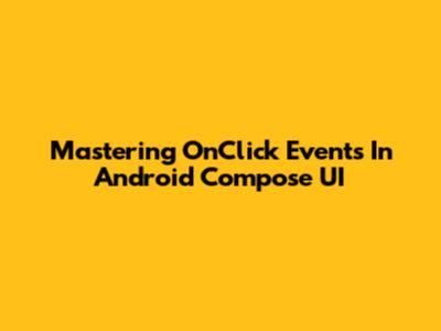Mastering OnClick Events In Android Compose UI