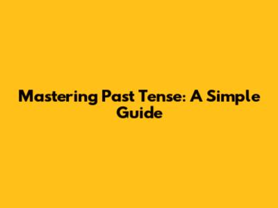 Mastering Past Tense: A Simple Guide
