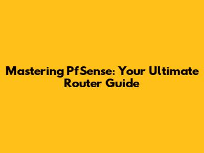 Mastering PfSense: Your Ultimate Router Guide