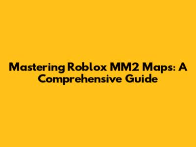 Mastering Roblox MM2 Maps: A Comprehensive Guide