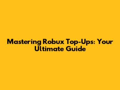 Mastering Robux Top-Ups: Your Ultimate Guide