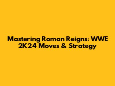 Mastering Roman Reigns: WWE 2K24 Moves & Strategy