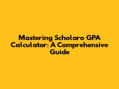 Mastering Scholaro GPA Calculator: A Comprehensive Guide