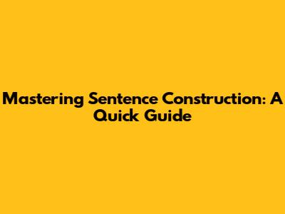 Mastering Sentence Construction: A Quick Guide