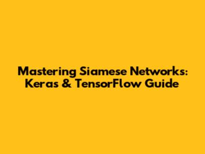 Mastering Siamese Networks: Keras & TensorFlow Guide