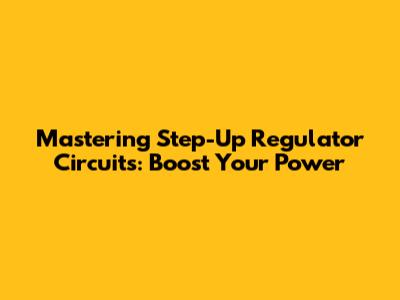 Mastering Step-Up Regulator Circuits: Boost Your Power