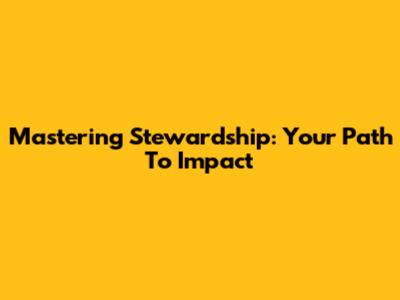 Mastering Stewardship: Your Path To Impact