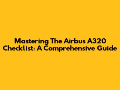 Mastering The Airbus A320 Checklist: A Comprehensive Guide