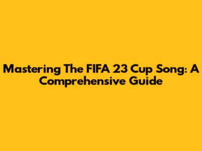 Mastering The FIFA 23 Cup Song: A Comprehensive Guide