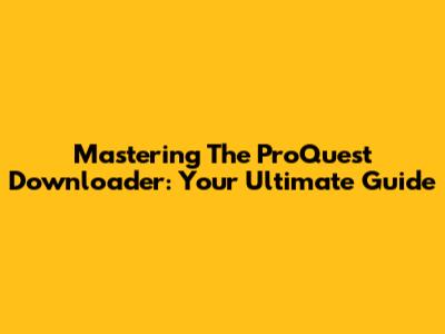 Mastering The ProQuest Downloader: Your Ultimate Guide